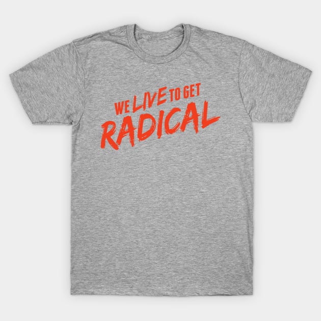 we live to get radical T-Shirt by ilovemubs